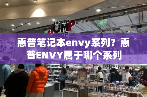 惠普笔记本envy系列？惠普ENVY属于哪个系列-第1张图片-星选测评