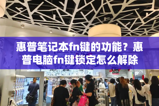 惠普笔记本fn键的功能？惠普电脑fn键锁定怎么解除