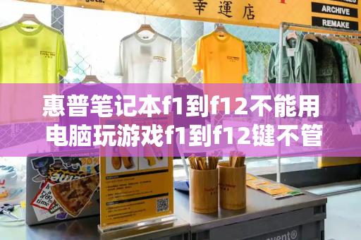 惠普笔记本f1到f12不能用 电脑玩游戏f1到f12键不管用-第1张图片-星选测评