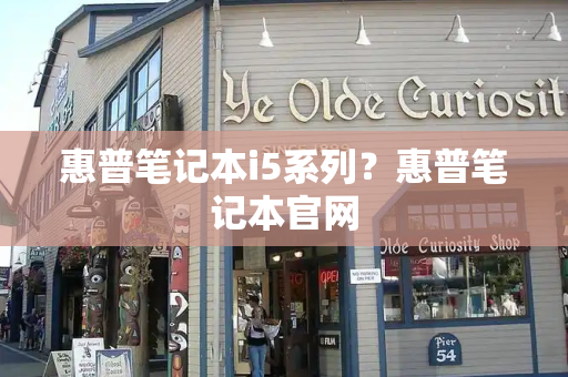 惠普笔记本i5系列？惠普笔记本官网-第1张图片-星选测评