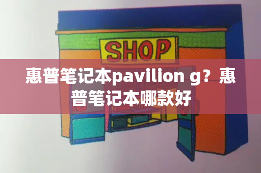 惠普笔记本pavilion g？惠普笔记本哪款好