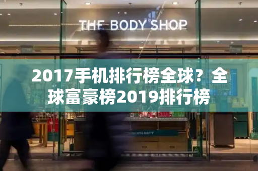 2017手机排行榜全球？全球富豪榜2019排行榜