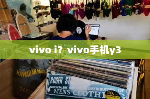 vivo i？vivo手机γ3-第1张图片-星选测评