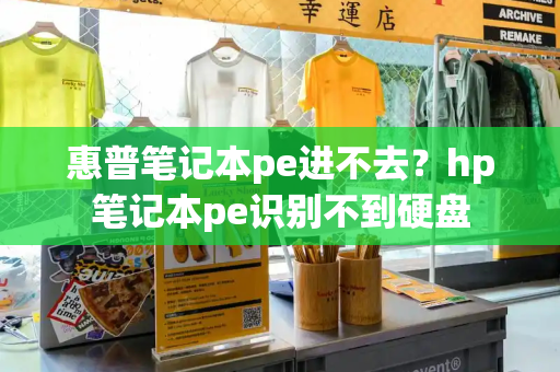 惠普笔记本pe进不去？hp笔记本pe识别不到硬盘
