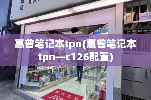 惠普笔记本tpn(惠普笔记本tpn—c126配置)