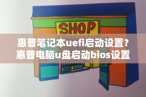 惠普笔记本uefi启动设置？惠普电脑u盘启动bios设置