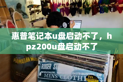 惠普笔记本u盘启动不了，hpz200u盘启动不了-第1张图片-星选测评