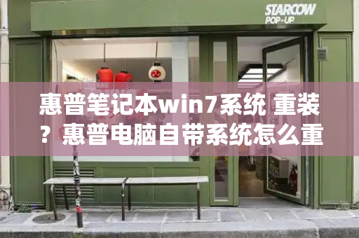 惠普笔记本win7系统 重装？惠普电脑自带系统怎么重装-第1张图片-星选测评