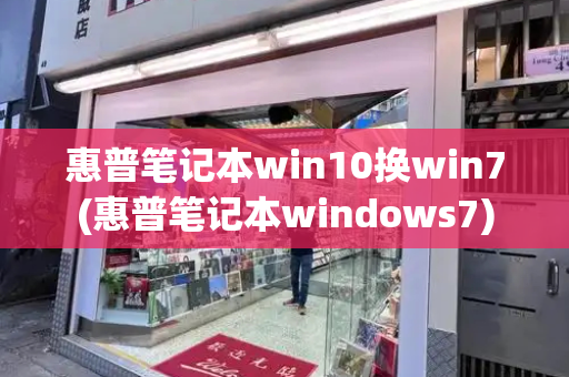 惠普笔记本win10换win7(惠普笔记本windows7)