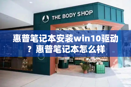 惠普笔记本安装win10驱动？惠普笔记本怎么样-第1张图片-星选测评