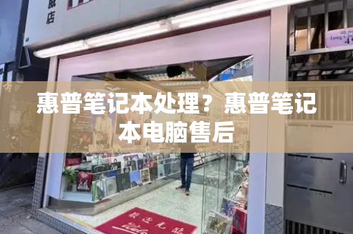惠普笔记本处理？惠普笔记本电脑售后-第1张图片-星选测评