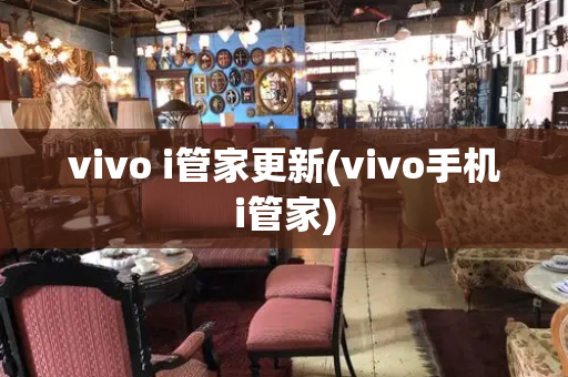 vivo i管家更新(vivo手机i管家)-第1张图片-星选测评