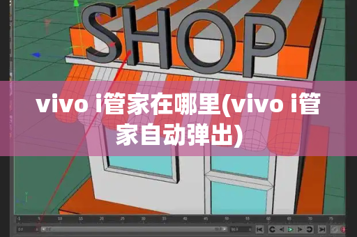vivo i管家在哪里(vivo i管家自动弹出)