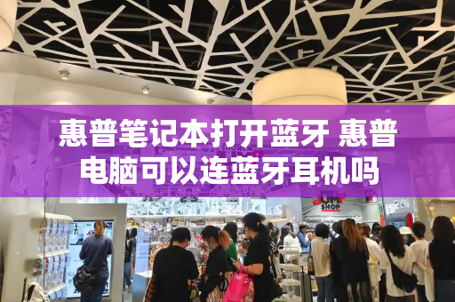 惠普笔记本打开蓝牙 惠普电脑可以连蓝牙耳机吗