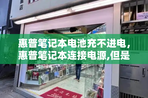 惠普笔记本电池充不进电，惠普笔记本连接电源,但是充不进电-第1张图片-星选测评