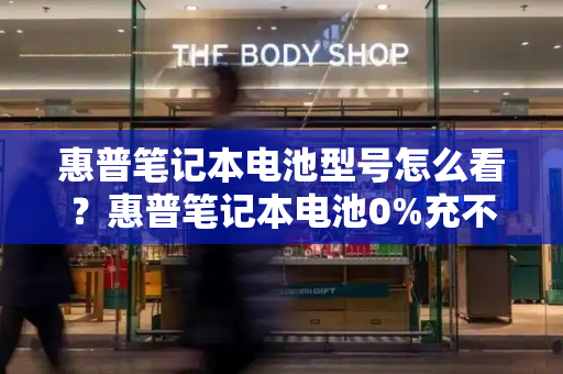 惠普笔记本电池型号怎么看？惠普笔记本电池0%充不进电