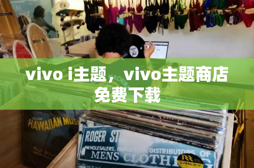 vivo i主题，vivo主题商店免费下载