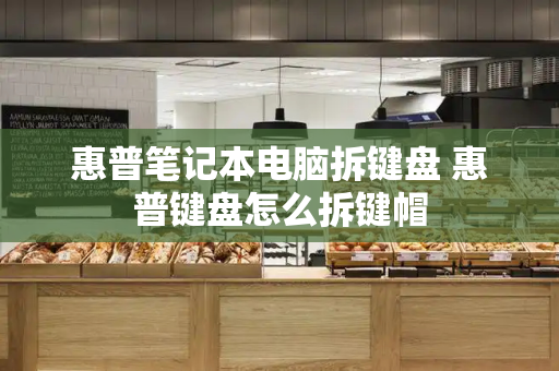 惠普笔记本电脑拆键盘 惠普键盘怎么拆键帽-第1张图片-星选测评