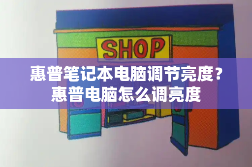 惠普笔记本电脑调节亮度？惠普电脑怎么调亮度-第1张图片-星选测评