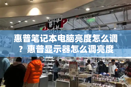 惠普笔记本电脑亮度怎么调？惠普显示器怎么调亮度-第1张图片-星选测评