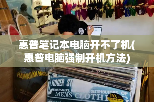 惠普笔记本电脑开不了机(惠普电脑强制开机方法)-第1张图片-星选测评