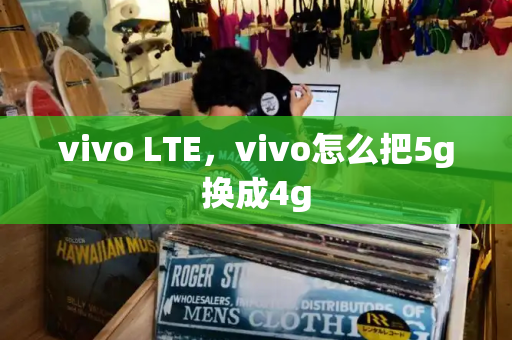 vivo LTE，vivo怎么把5g换成4g-第1张图片-星选测评