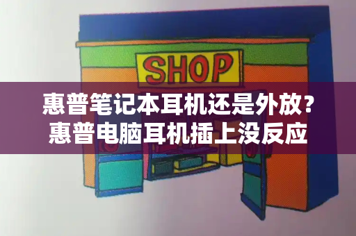 惠普笔记本耳机还是外放？惠普电脑耳机插上没反应-第1张图片-星选测评