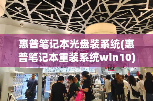 惠普笔记本光盘装系统(惠普笔记本重装系统win10)-第1张图片-星选测评