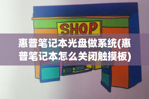 惠普笔记本光盘做系统(惠普笔记本怎么关闭触摸板)