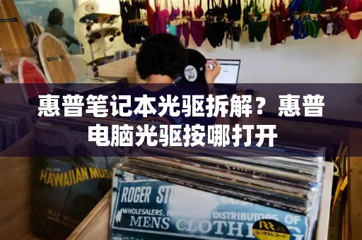 惠普笔记本光驱拆解？惠普电脑光驱按哪打开-第1张图片-星选测评