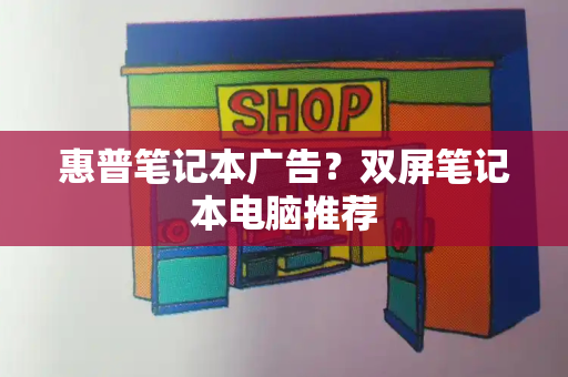 惠普笔记本广告？双屏笔记本电脑推荐