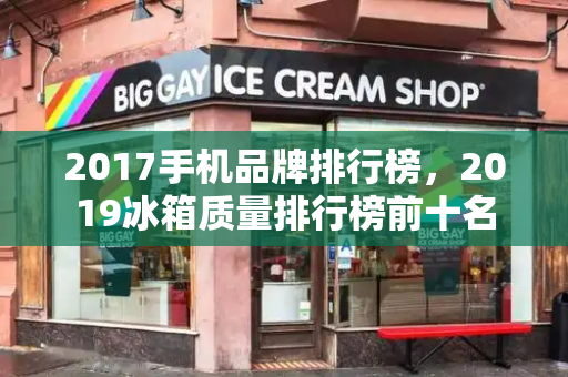 2017手机品牌排行榜，2019冰箱质量排行榜前十名