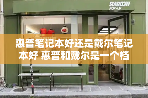 惠普笔记本好还是戴尔笔记本好 惠普和戴尔是一个档次吗-第1张图片-星选测评