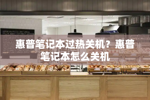 惠普笔记本过热关机？惠普笔记本怎么关机