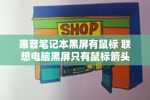惠普笔记本黑屏有鼠标 联想电脑黑屏只有鼠标箭头