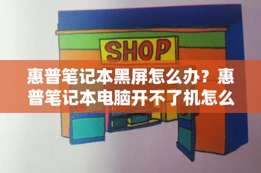 惠普笔记本黑屏怎么办？惠普笔记本电脑开不了机怎么办