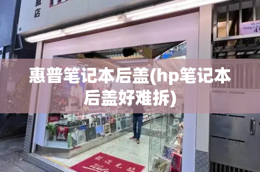 惠普笔记本后盖(hp笔记本后盖好难拆)-第1张图片-星选测评