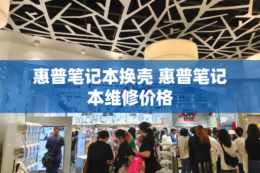 惠普笔记本换壳 惠普笔记本维修价格-第1张图片-星选测评