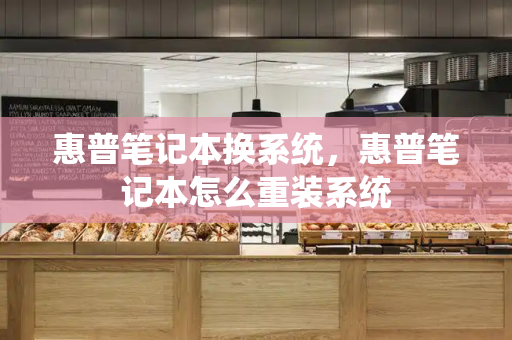 惠普笔记本换系统，惠普笔记本怎么重装系统