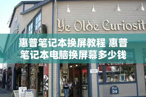 惠普笔记本换屏教程 惠普笔记本电脑换屏幕多少钱-第1张图片-星选测评