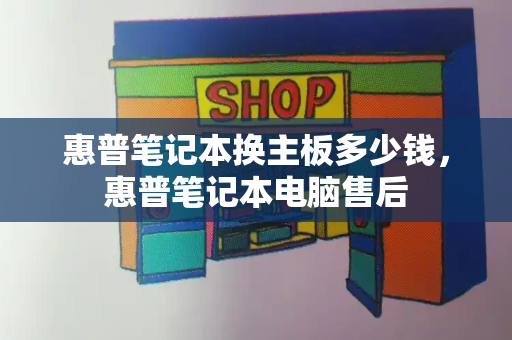 惠普笔记本换主板多少钱，惠普笔记本电脑售后-第1张图片-星选测评