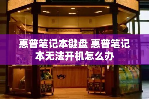 惠普笔记本键盘 惠普笔记本无法开机怎么办-第1张图片-星选测评