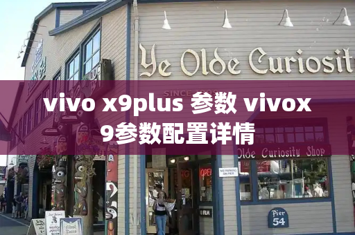 vivo x9plus 参数 vivox9参数配置详情-第1张图片-星选测评