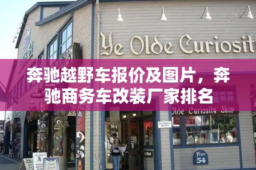 奔驰越野车报价及图片，奔驰商务车改装厂家排名
