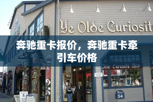 奔驰重卡报价，奔驰重卡牵引车价格