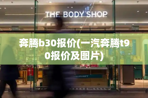 奔腾b30报价(一汽奔腾t90报价及图片)