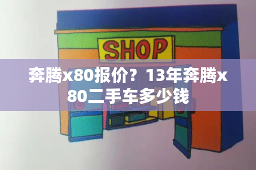 奔腾x80报价？13年奔腾x80二手车多少钱-第1张图片-星选测评