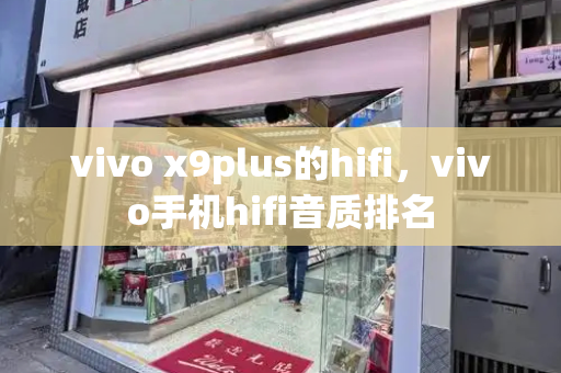 vivo x9plus的hifi，vivo手机hifi音质排名-第1张图片-星选测评