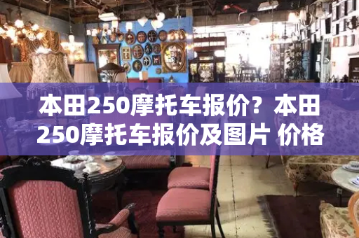 本田250摩托车报价？本田250摩托车报价及图片 价格