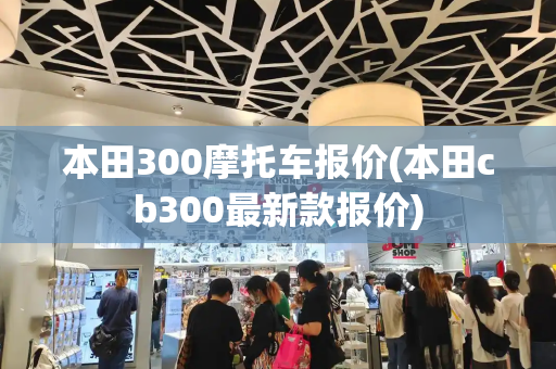 本田300摩托车报价(本田cb300最新款报价)